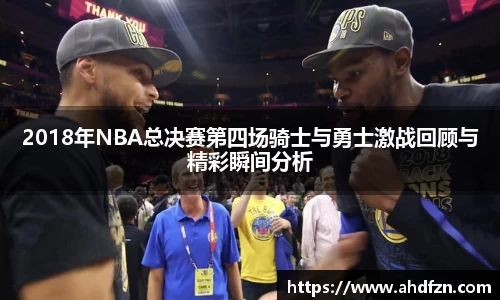 2018年NBA总决赛第四场骑士与勇士激战回顾与精彩瞬间分析
